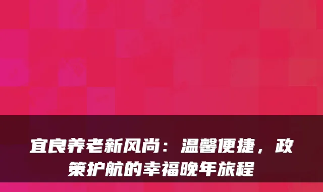 宜良养老新风尚:温馨便捷,政策护航的幸福晚年旅程