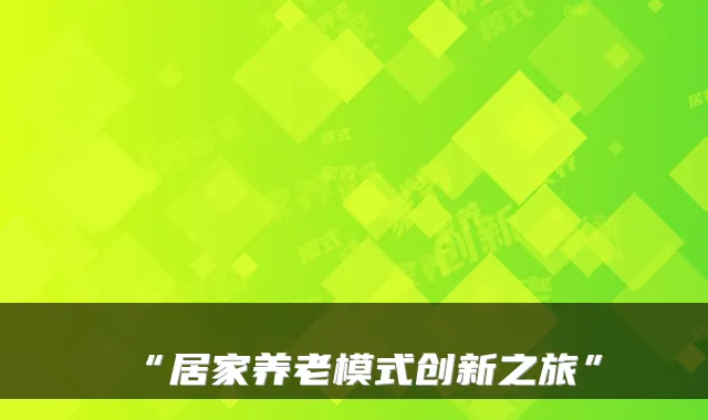 “居家养老模式创新之旅”