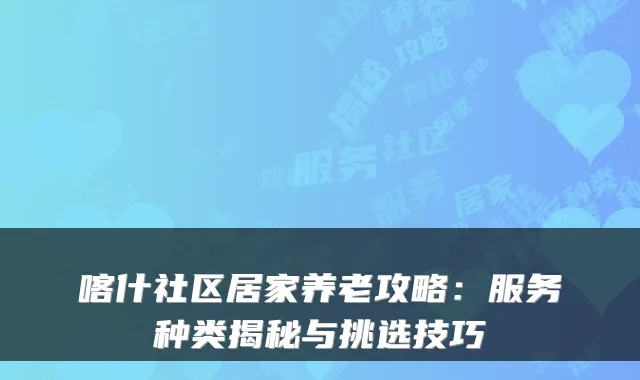 喀什社区居家养老攻略：服务种类揭秘与挑选技巧