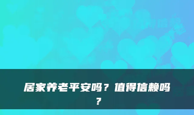 居家养老平安吗？值得信赖吗？