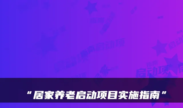 “居家养老启动项目实施指南”