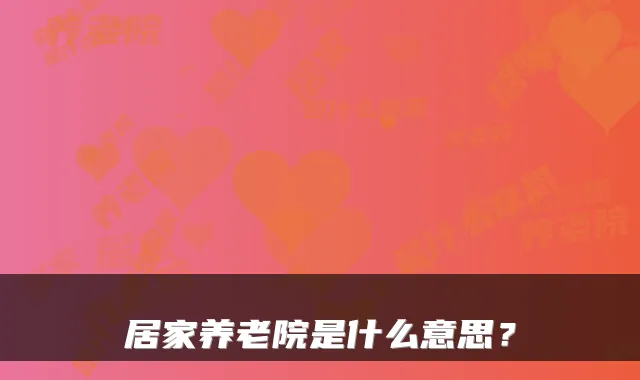 居家养老院是什么意思?