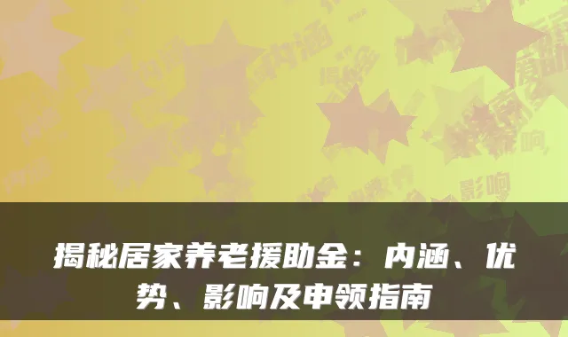 揭秘居家养老援助金:内涵、优势、影响及申领指南