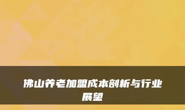 佛山养老加盟成本剖析与行业展望