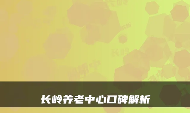 长岭养老中心口碑解析