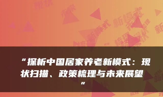 “探析中国居家养老新模式:现状扫描、政策梳理与未来展望”