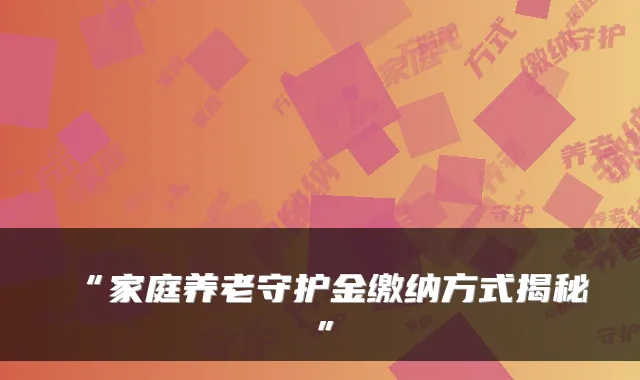 “家庭养老守护金缴纳方式揭秘”