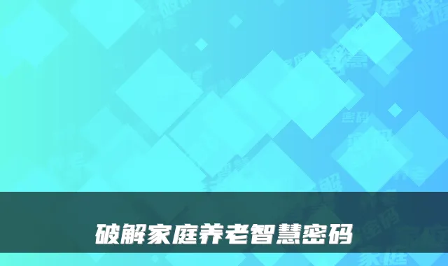 破解家庭养老智慧密码