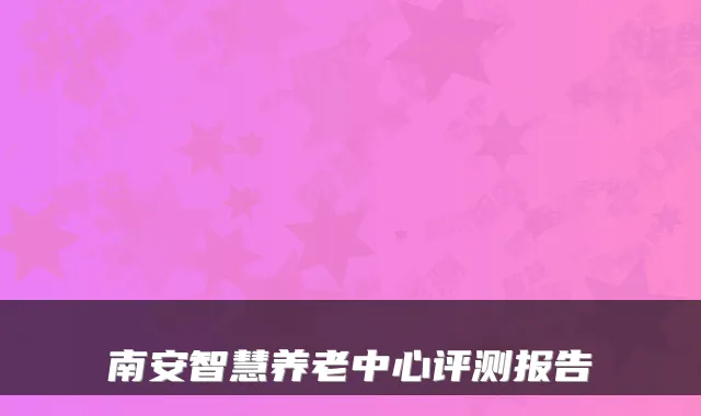 南安智慧养老中心评测报告