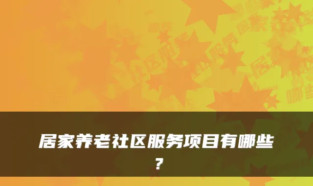 居家养老社区服务项目有哪些？
