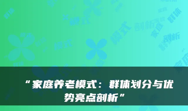 “家庭养老模式：群体划分与优势亮点剖析”