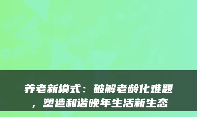 养老新模式：破解老龄化难题，塑造和谐晚年生活新生态