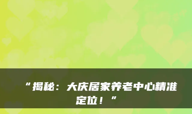 “揭秘：大庆居家养老中心精准定位！”