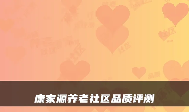 康家源养老社区品质评测