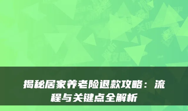 揭秘居家养老险退款攻略：流程与关键点全解析