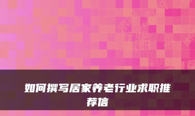 如何撰写居家养老行业求职推荐信
