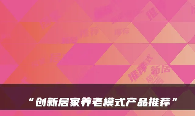 “创新居家养老模式产品推荐”