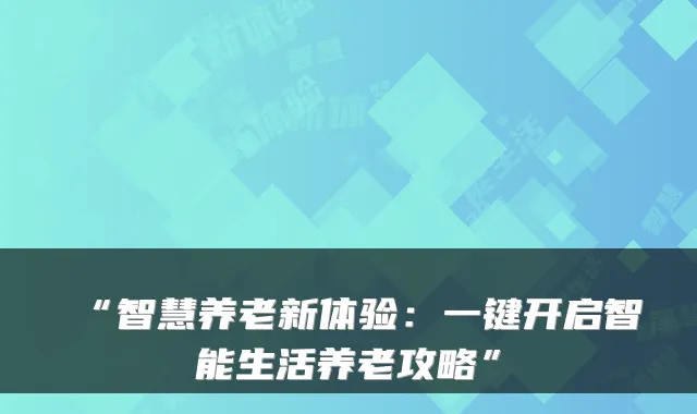 “智慧养老新体验：一键开启智能生活养老攻略”