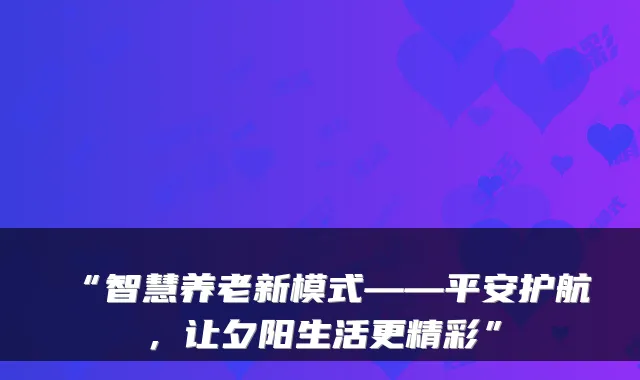 “智慧养老新模式——平安护航,让夕阳生活更精彩”