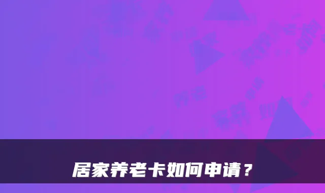 居家养老卡如何申请？