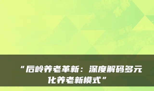 “后岭养老革新:深度解码多元化养老新模式”