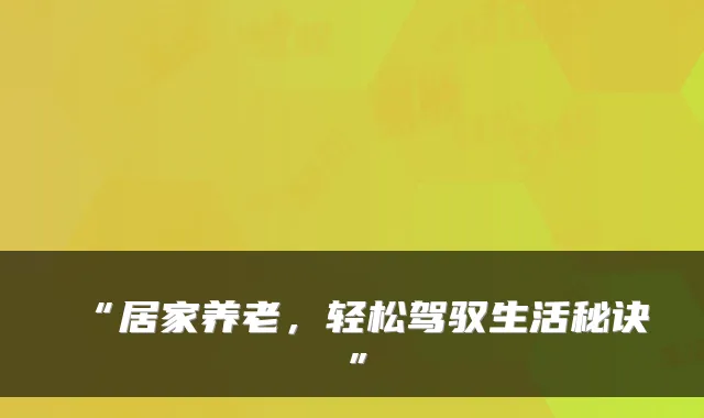 “居家养老，轻松驾驭生活秘诀”