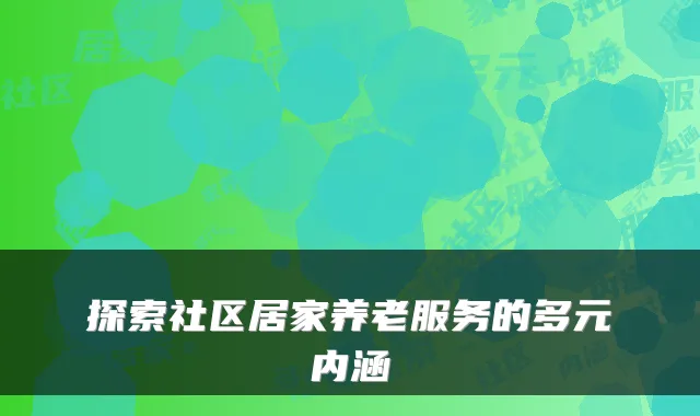 探索社区居家养老服务的多元内涵