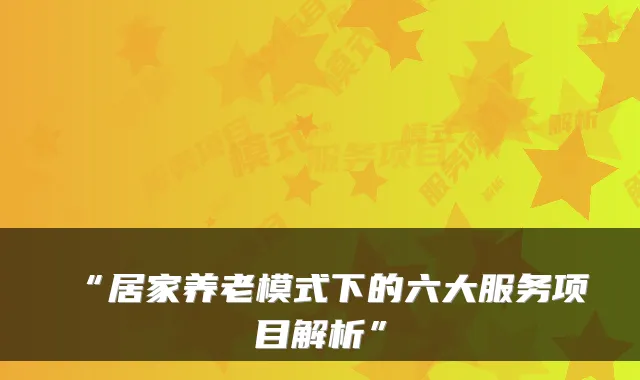 “居家养老模式下的六大服务项目解析”