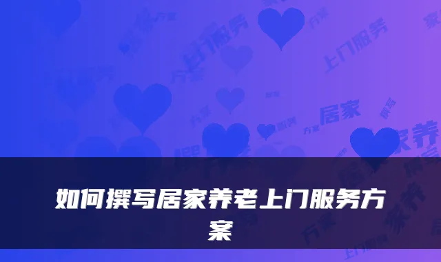 如何撰写居家养老上门服务方案