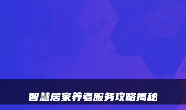 智慧居家养老服务攻略揭秘