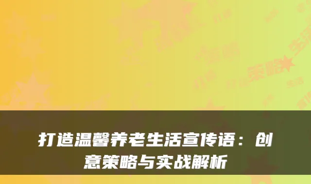 打造温馨养老生活宣传语：创意策略与实战解析