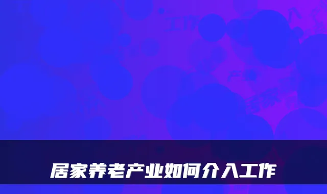 居家养老产业如何介入工作
