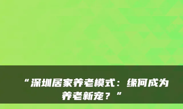 “深圳居家养老模式:缘何成为养老新宠?”