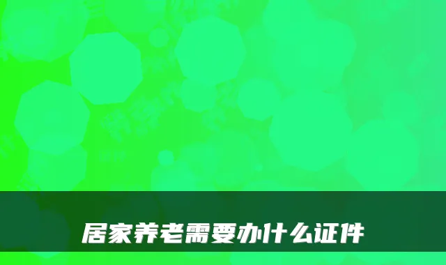 居家养老需要办什么证件