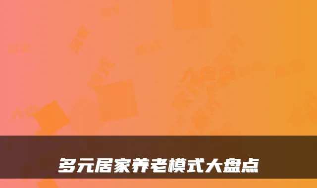 多元居家养老模式大盘点