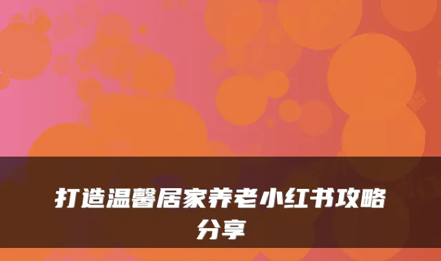 打造温馨居家养老小红书攻略分享