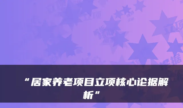 “居家养老项目立项核心论据解析”