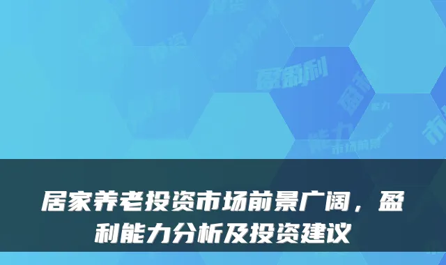 居家养老投资市场前景广阔,盈利能力分析及投资建议