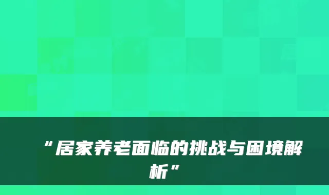 “居家养老面临的挑战与困境解析”
