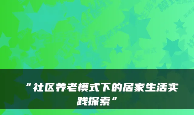 “社区养老模式下的居家生活实践探索”