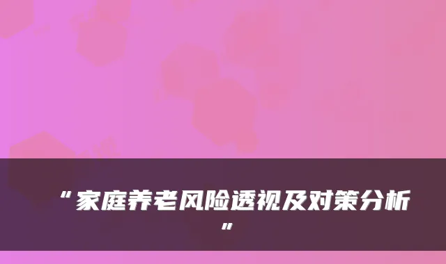 “家庭养老风险透视及对策分析”