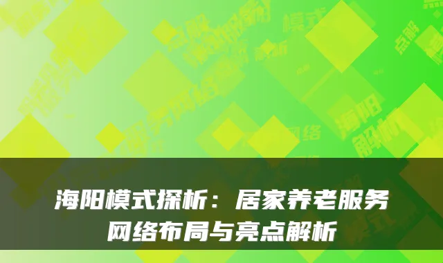 海阳模式探析:居家养老服务网络布局与亮点解析