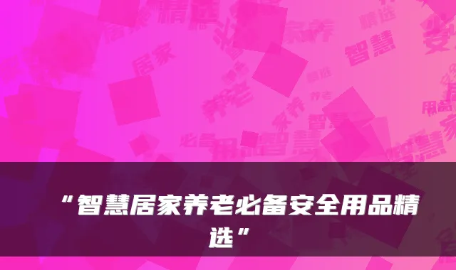 “智慧居家养老必备安全用品精选”