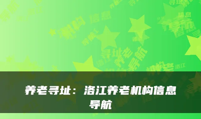 养老寻址：洛江养老机构信息导航
