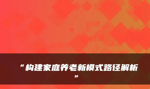 “构建家庭养老新模式路径解析”