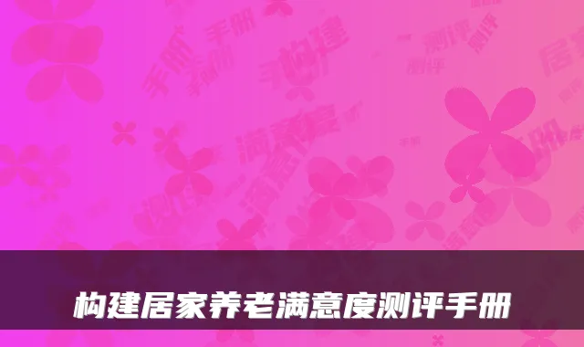 构建居家养老满意度测评手册