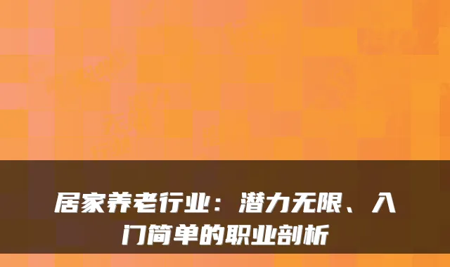 居家养老行业:潜力无限、入门简单的职业剖析
