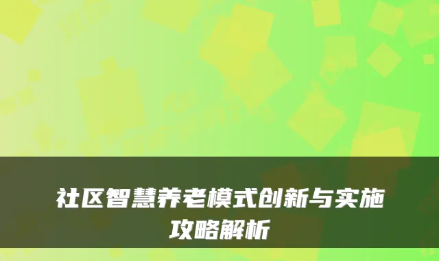 社区智慧养老模式创新与实施攻略解析