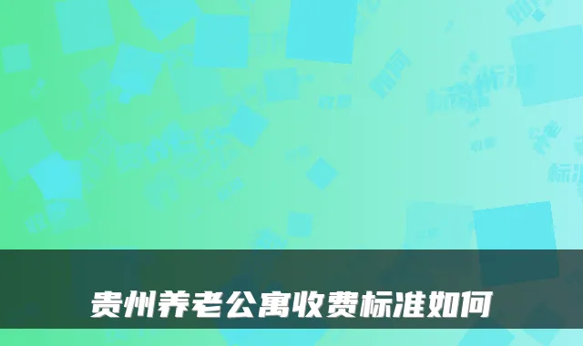 贵州养老公寓收费标准如何