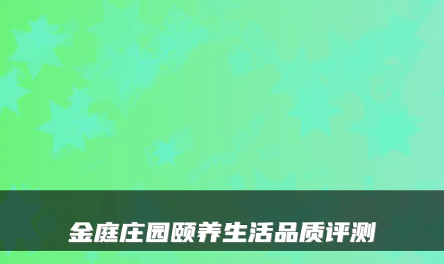 金庭庄园颐养生活品质评测